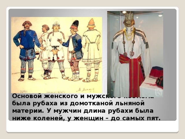 Основой женского и мужского костюма была рубаха из домотканой льняной материи. У мужчин длина рубахи была ниже коленей, у женщин – до самых пят. 