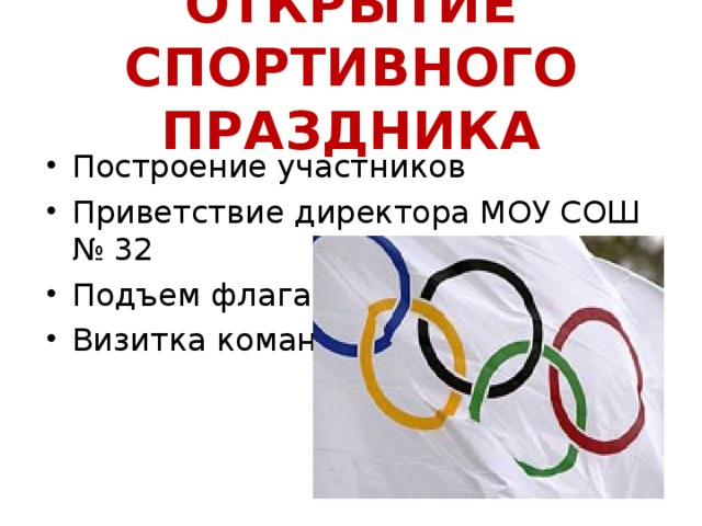 ОТКРЫТИЕ СПОРТИВНОГО ПРАЗДНИКА Построение участников Приветствие директора МОУ СОШ № 32 Подъем флага Визитка команд 