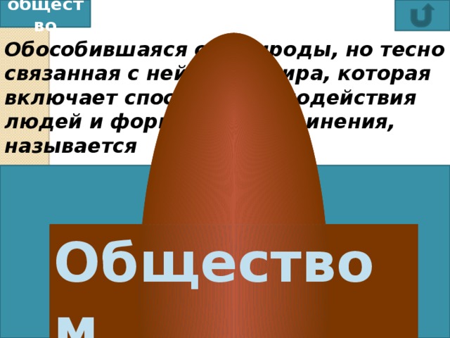общество Обособившаяся от природы, но тесно связанная с ней часть мира, которая включает способы взаимодействия людей и формы их объединения, называется Государством цивилизацией  обществом  племенем  Обществом