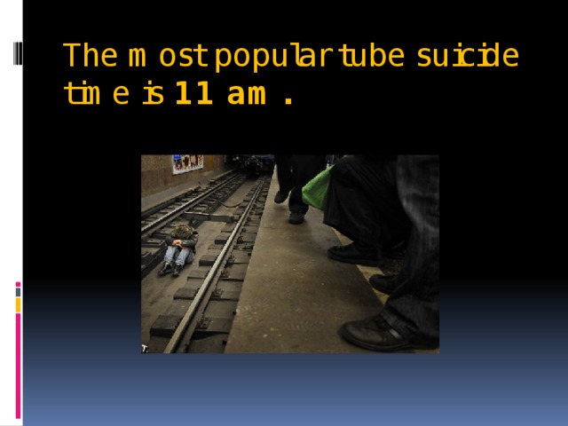 The most popular tube suicide time is  11 am.   