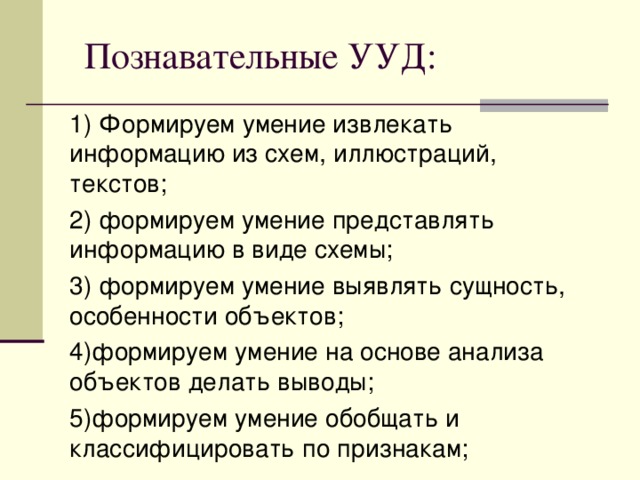 Познавательные УУД: 1) Формируем умение извлекать информацию из схем, иллюстраций, текстов; 2) формируем умение представлять информацию в виде схемы; 3) формируем умение выявлять сущность, особенности объектов; 4)формируем умение на основе анализа объектов делать выводы; 5)формируем умение обобщать и классифицировать по признакам; 
