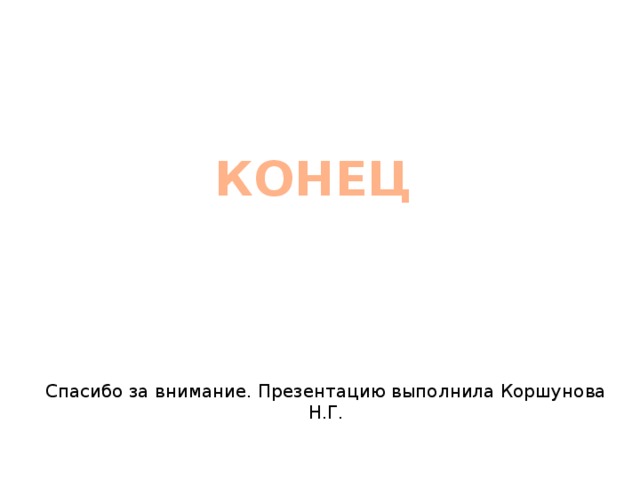 КОНЕЦ Спасибо за внимание. Презентацию выполнила Коршунова Н.Г. 