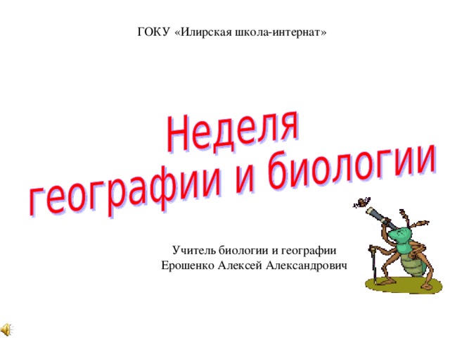 ГОКУ «Илирская школа-интернат» Учитель биологии и географии Ерошенко Алексей Александрович