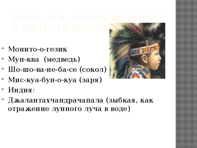 Имена и фамилии индейцев и жителей Индии Монито-о-гезик Мун-ква (медведь) Шо-шо-ва-не-ба-се (сокол) Мис-куа-бун-о-куа (заря) Индия: Джалантахчандрачапала (зыбкая, как отражение лунного луча в воде) 