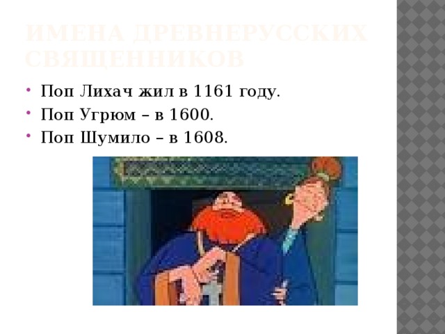 Имена древнерусских священников Поп Лихач жил в 1161 году. Поп Угрюм – в 1600. Поп Шумило – в 1608. 
