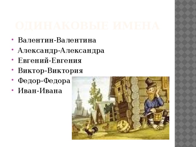 Одинаковые имена Валентин-Валентина Александр-Александра Евгений-Евгения Виктор-Виктория Федор-Федора Иван-Ивана 