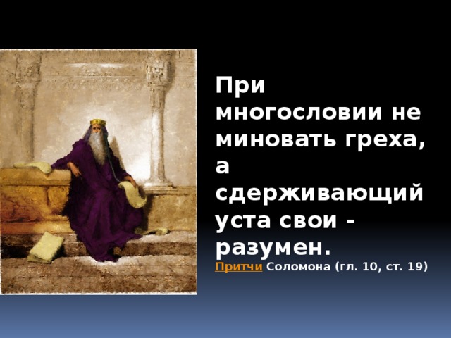 При многословии не миновать греха, а сдерживающий уста свои - разумен.  Притчи   Соломона (гл. 10, ст. 19)    