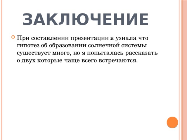 Заключение При составлении презентации я узнала что гипотез об образовании солнечной системы существует много, но я попыталась рассказать о двух которые чаще всего встречаются. 