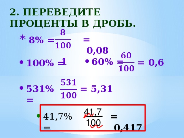 2. Переведите проценты в дробь.  = 0,08  8% = 1 60% =  = 0,6 100% = 531% =  = 5,31 , 41,7  = 0,417 41,7% =  100 