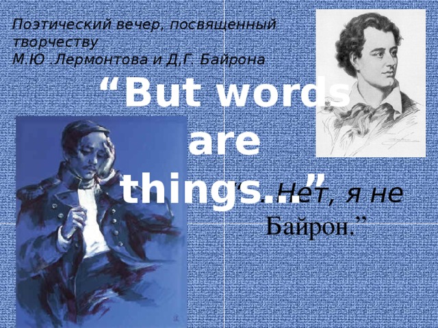 Поэтический вечер, посвященный творчеству М.Ю .Лермонтова и Д,Г. Байрона “ But words are things…” “ ... Нет, я не Байрон.”