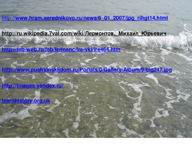 http:// www.hram.serednikovo.ru/news/6_01_2007/jpg_rihgt14.html http://ru.wikipedia.7val.com/wiki/Лермонтов,_Михаил_Юрьевич  http://feb-web.ru/feb/lermenc/lre-vkl/lre464.htm http://www.pushkinskijdom.ru/Portals/0/Gallery/Album/9/big247.jpg http://images.yandex.ru/ learnhistory.org.uk