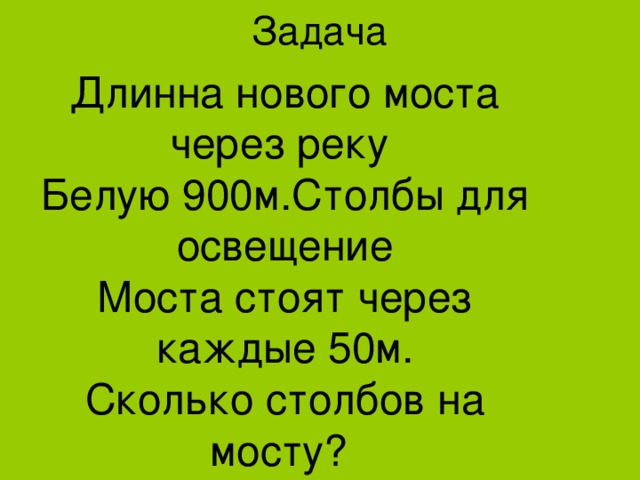 Задача Длинна нового моста через реку Белую 900м.Столбы для освещение Моста стоят через каждые 50м. Сколько столбов на мосту? 