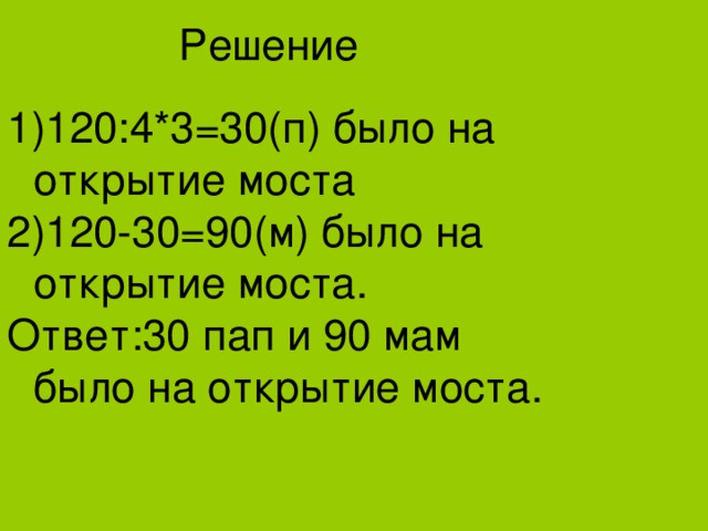 Решение 120:4*3=30(п) было на открытие моста 120-30=90(м) было на открытие моста. Ответ:30 пап и 90 мам было на открытие моста. 