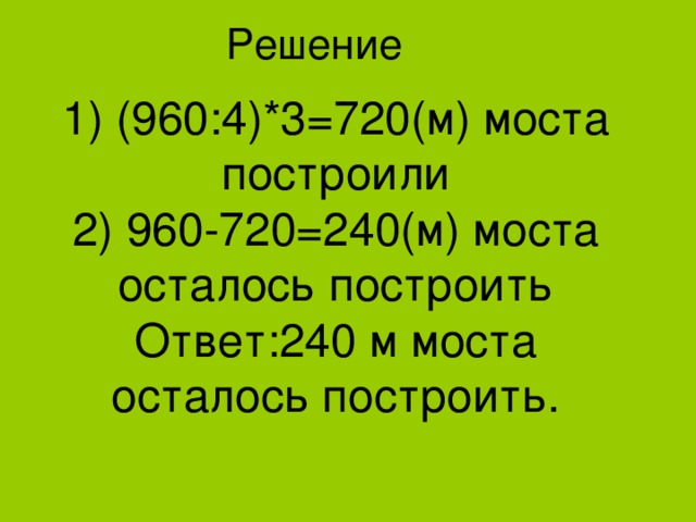 Решение  1) (960:4)*3=720(м) моста построили 2) 960-720=240(м) моста осталось построить Ответ:240 м моста осталось построить. 