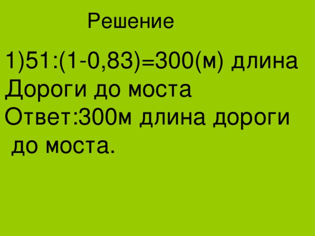 Решение 1)51:(1-0,83)=300(м) длина Дороги до моста Ответ:300м длина дороги  до моста. 