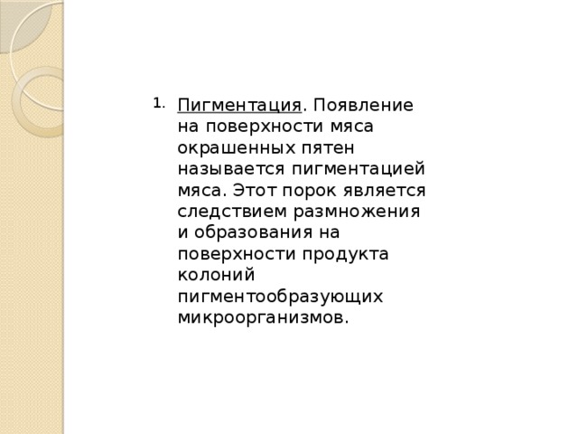 Пигментация . Появление на поверхности мяса окрашенных пятен называется пигментацией мяса. Этот порок является следствием размножения и образования на поверхности продукта колоний пигментообразующих микроорганизмов.  1. 