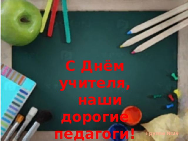 С Днём учителя,  наши дорогие педагоги! Группа №29 