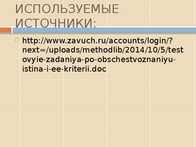 ИСПОЛЬЗУЕМЫЕ ИСТОЧНИКИ: http://www.zavuch.ru/accounts/login/?next=/uploads/methodlib/2014/10/5/testovyie-zadaniya-po-obschestvoznaniyu-istina-i-ee-kriterii.doc 