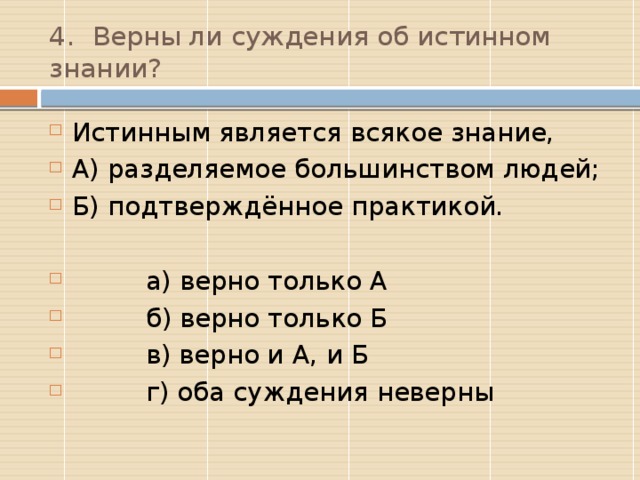 4.  Верны ли суждения об истинном знании? Истинным является всякое знание, А) разделяемое большинством людей; Б) подтверждённое практикой.  а) верно только А  б) верно только Б  в) верно и А, и Б  г) оба суждения неверны Б  