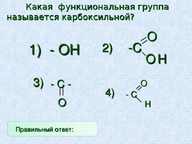  Какая функциональная группа  называется карбоксильной? O - C 2) 1) - ОН O H 3) - С - O 4) -  C О H  Правильный ответ: 4 