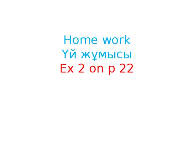 Home work  Үй жұмысы  Ex 2 on p 22 