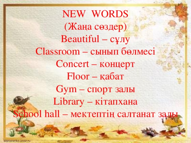 NEW WORDS  (Жаңа сөздер)  Beautiful – сұлу  Classroom – сынып бөлмесі  Concert – концерт  Floor – қабат  Gym – спорт залы  Library – кітапхана  School hall – мектептің салтанат залы   