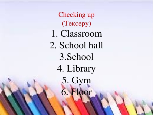  Checking up  (Тексеру)  1. Classroom  2. School hall  3.School  4. Library  5. Gym  6. Floor   