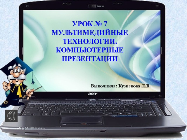 УРОК № 7 МУЛЬТИМЕДИЙНЫЕ ТЕХНОЛОГИИ. КОМПЬЮТЕРНЫЕ ПРЕЗЕНТАЦИИ Выполнила: Кузнецова Л.В. 