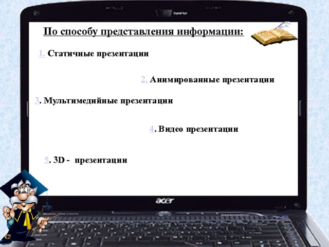 По способу представления информации: 1.  Статичные презентации 2.  Анимированные презентации 3 . Мультимедийные презентации 4 . Видео презентации 5 . 3D - презентации 