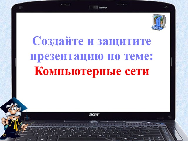 Создайте и защитите презентацию по теме: Компьютерные сети 