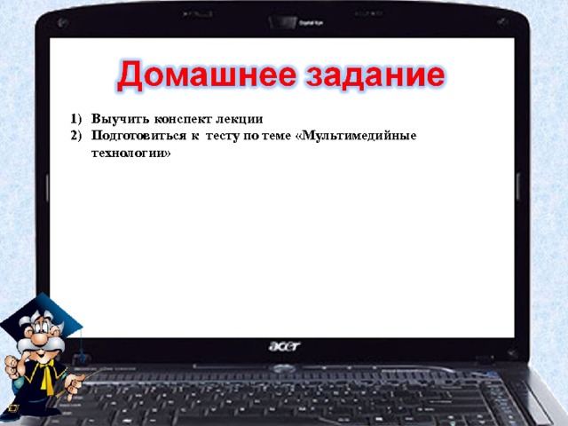 Выучить конспект лекции Подготовиться к тесту по теме «Мультимедийные технологии» 