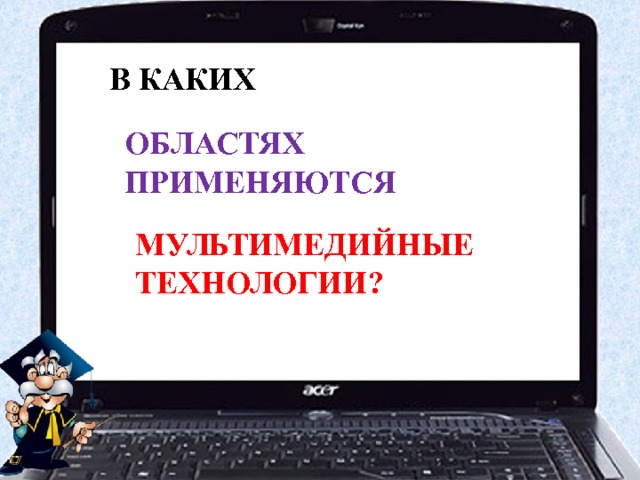 В КАКИХ ОБЛАСТЯХ ПРИМЕНЯЮТСЯ МУЛЬТИМЕДИЙНЫЕ ТЕХНОЛОГИИ? 