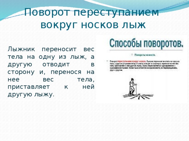 Поворот переступанием  вокруг носков лыж Лыжник переносит вес тела на одну из лыж, а другую отводит в сторону и, перенося на нее вес тела, приставляет к ней другую лыжу. 