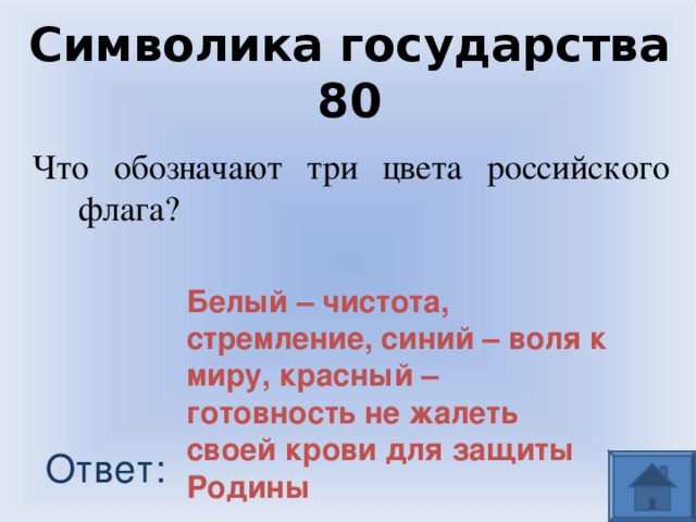 Символика государства 80 Что обозначают три цвета российского флага? Белый – чистота, стремление, синий – воля к миру, красный – готовность не жалеть своей крови для защиты Родины Ответ: 