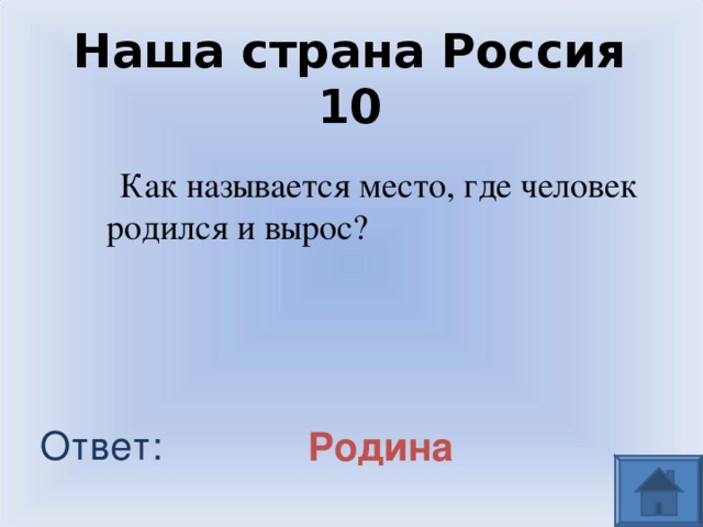 Наша страна Россия 10  Как называется место, где человек родился и вырос? Ответ: Родина 