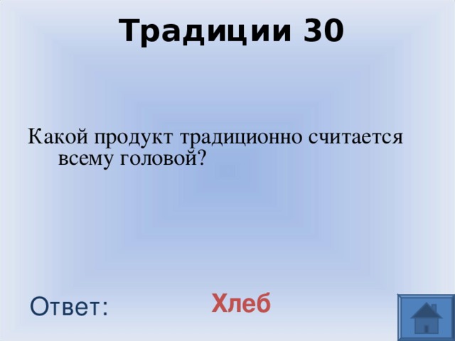 Традиции 30 Какой продукт традиционно считается всему головой? Хлеб Ответ: 