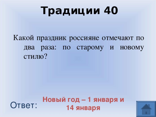 Традиции 40 Какой праздник россияне отмечают по два раза: по старому и новому стилю? Новый год – 1 января и 14 января Ответ: 