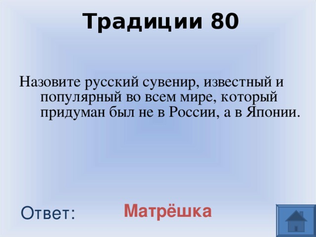 Традиции 80 Назовите русский сувенир, известный и популярный во всем мире, который придуман был не в России, а в Японии. Матрёшка Ответ: 