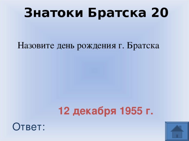 Знатоки Братска 20 Назовите день рождения г. Братска 12 декабря 1955 г. Ответ: 
