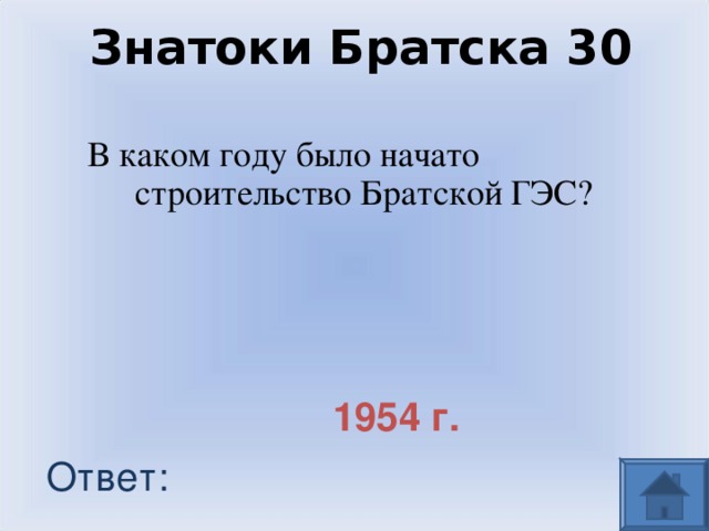 Знатоки Братска 30 В каком году было начато строительство Братской ГЭС? 1954 г. Ответ: 