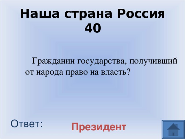 Наша страна Россия 40 Гражданин государства, получивший от народа право на власть? Ответ: Президент 