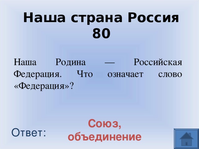 Наша страна Россия 80 Наша Родина — Российская Федерация. Что означает слово «Федерация»?  Союз, объединение Ответ: 