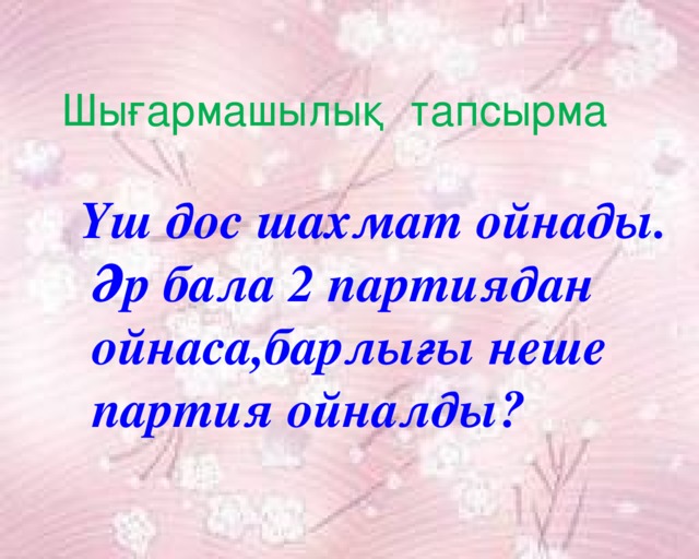 Шығармашылық тапсырма  Үш дос шахмат ойнады.  Әр бала 2 партиядан  ойнаса,барлығы неше  партия ойналды? 
