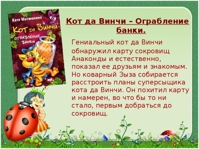 Кот да Винчи – Ограбление банки.  Гениальный кот да Винчи обнаружил карту сокровищ Анаконды и естественно, показал ее друзьям и знакомым. Но коварный Зыза собирается расстроить планы суперсыщика кота да Винчи. Он похитил карту и намерен, во что бы то ни стало, первым добраться до сокровищ. 