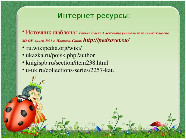 Интернет ресурсы:    Источник шаблона : Ранько Елена Алексеевна учитель начальных классов МАОУ лицей №21 г. Иваново. Сайт: http://pedsovet.su/   ru.wikipedia.org/wiki/  ukazka.ru/poisk.php?author  knigispb.ru/section/item238.html  u-uk.ru/collections-series/2257-kat. 