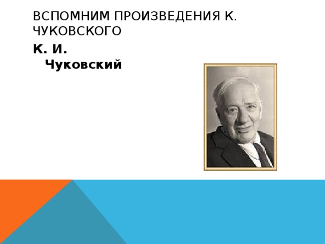 Вспомним произведения К. Чуковского К. И. Чуковский 