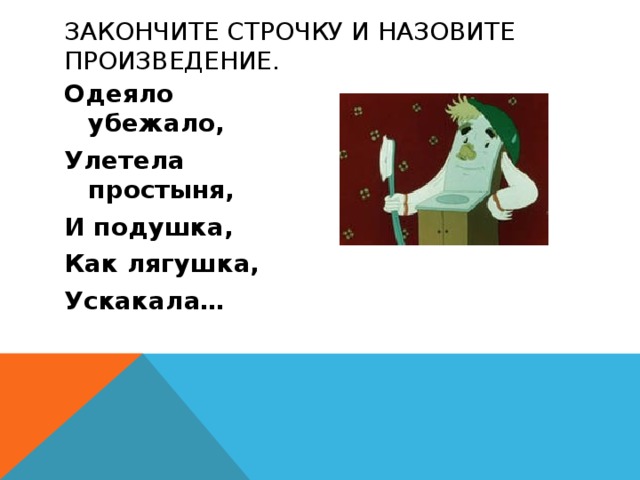 Закончите строчку и назовите произведение. Одеяло убежало, Улетела простыня, И подушка, Как лягушка, Ускакала… 