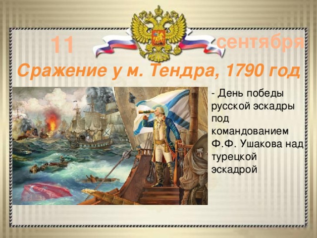 11 сентября Сражение у м. Тендра, 1790 год - День победы русской эскадры под командованием Ф.Ф. Ушакова над турецкой эскадрой      - 