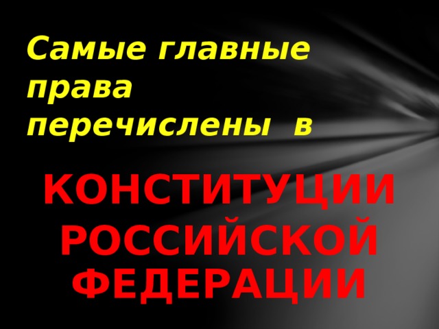 Самые главные  права  перечислены в КОНСТИТУЦИИ РОССИЙСКОЙ ФЕДЕРАЦИИ 