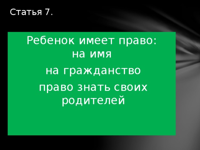 Статья 7.   Ребенок имеет право:  на имя на гражданство право знать своих родителей 